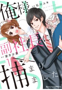 【漫画】俺様副社長に捕まりました。1巻raw,無料,原作:望月沙菜,石川ユキ（作画）,スターツ出版