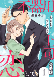 不器用なわたしがワケあり上司に恋をして【分冊版】1の表紙