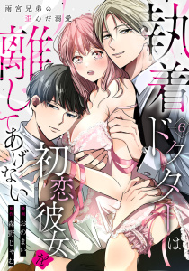 【TL漫画】執着ドクターは初恋彼女を離してあげない ～雨宮兄弟の歪んだ溺愛～ Episode.6《Pinkcherie》raw,無料,森野じゃむ,おのまい,CLAPコミックス