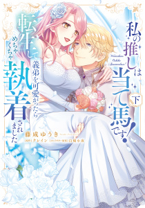 私の推しは当て馬です！ 転生して義弟を可愛がったらめちゃくちゃ執着されました 下【単行本版】の表紙