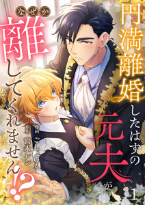 円満離婚したはずの元夫がなぜか離してくれません!?(1)無料マンガ表紙,raw