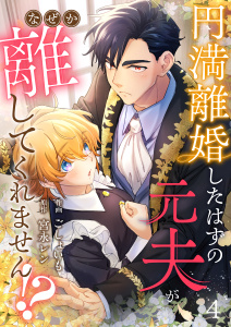円満離婚したはずの元夫がなぜか離してくれません!?(4)無料マンガ表紙,raw