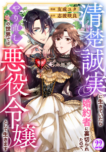 清楚誠実に生きていたら婚約者に裏切られたので、やり直しの世界では悪役令嬢として生きます22,raw