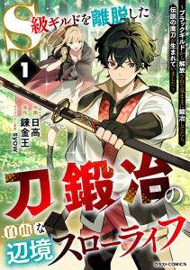 S級ギルドを離脱した刀鍛冶の自由な辺境スローライフ～ブラックギルドから解放されて気ままに鍛冶してたら、伝説の魔刀が生まれていました～1巻の表紙