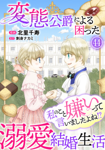 新刊【漫画】私のこと嫌いって言いましたよね！？変態公爵による困った溺愛結婚生活　44raw,無料,刺身ナカミ,北里千寿,秋水社ORIGINAL