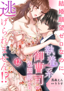 新刊【TL漫画】結婚願望ゼロなのに、執着系御曹司の包囲網から逃げられません!? 【分冊版】12話raw,無料,蔦森えん,りりす,ルネッタコミックス