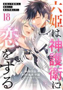 六姫は神護衛に恋をする　～最強の守護騎士、転生して魔法学園に行く～（18）の表紙