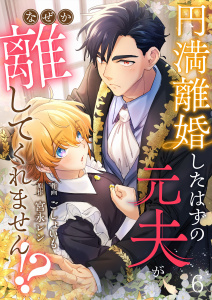 【漫画】円満離婚したはずの元夫がなぜか離してくれません!?(6),raw,無料,宮永レン,ごしょいも,Leo comic
