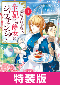 裏切られたので、王妃付き侍女にジョブチェンジ！ 1巻　特装版の表紙