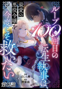 新刊【漫画】ループ100回目の転生執事は、最愛の悪役令嬢を今度こそ救いたい【単話】１２,raw,無料,ばにら棒,沖果南,マガジンハウス