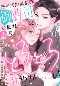 ライバル同期の御曹司はお疲れ気味な私をとろとろに甘やかしたい～ハグからベッドの上まで～【分冊版】 10話,raw