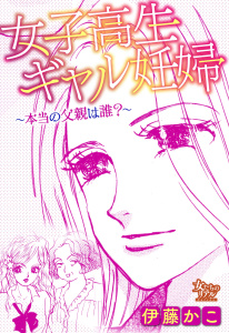 新刊【TL漫画】女子高生ギャル妊婦～本当の父親は誰？～,raw,無料,伊藤かこ,大洋図書