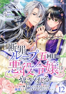 新刊【漫画】断罪ループ五回目の悪役令嬢はやさぐれる～もう勝手にしてとは言ったけど、溺愛して良いとまでは言っていない～【分冊版】 12話raw,無料,コユコム,えんがわあぶり,長月おと,笠倉出版社
