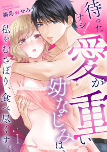 新刊【TL漫画】待ったナシ！愛が重い幼なじみは、私をむさぼり、食べ尽くす。(1),raw,無料,縞島おせろう,CLLENN