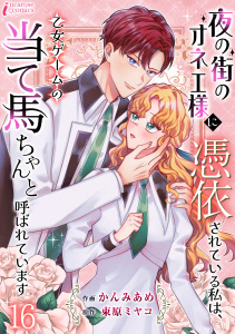 夜の街のオネエ様に憑依されている私は、乙女ゲームの当て馬ちゃんと呼ばれています 16の表紙