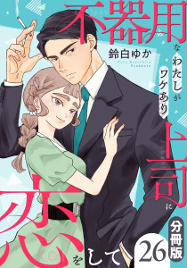 新刊【漫画】不器用なわたしがワケあり上司に恋をして【分冊版】26,raw,無料,著：鈴白ゆか,マンガボックス