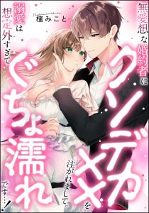 新刊【TL漫画】無愛想な婚約者にクソデカ××を注がれまして。 溺愛は想定外すぎてぐちょ濡れです…！（単話版）,raw,無料,櫁みこと,ぶんか社