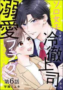 新刊【漫画】ソロ女子ですが冷徹上司から溺愛フラグが立っています…!?（分冊版） 【第6話】,raw,無料,宇賀ミユキ（著）,ぶんか社