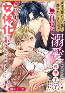 魔法の使えない俺に魔力をくれたのは、無自覚な溺愛をぶつけてくる冷酷王子でした～おかげさまで女体化したけど、寵愛されるなんて聞いてない！～(1)の表紙