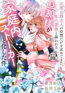 【漫画】次期公爵夫人の役割だけを求めてきた、氷の薔薇と謳われる旦那様が家庭内ストーカーと化した件　分冊版（25）raw,無料,皐月めい（原作）,石沢うみ（著）,講談社