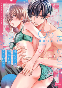新刊【TL漫画】【ラブコフレ】他の男に抱かれるくらいなら －幼馴染のこじらせ愛－ act.6raw,無料,路地うら,大誠社