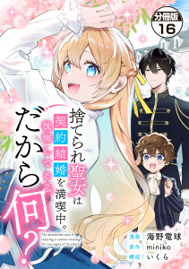 【漫画】捨てられ聖女は契約結婚を満喫中。後悔してる？だから何？　分冊版（16）raw,無料,いくら（構成）,ｍｉｎｉｋｏ（原作）,作画:海野電球,講談社