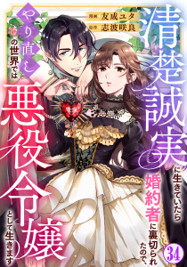 新刊【漫画】清楚誠実に生きていたら婚約者に裏切られたので、やり直しの世界では悪役令嬢として生きます34,raw,無料,友成ユタ,志波咲良,秋水社ORIGINAL
