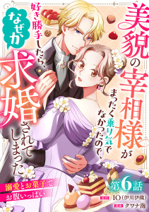 新刊【漫画】美貌の宰相様がまったく乗り気でなかったので、好き勝手したら、なぜか求婚されてしまった 溺愛とお菓子でお腹いっぱい(話売り)　#6raw,無料,ＩＯ（伊川伊織）,クワナ海,秋田書店