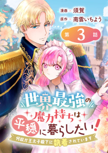 世界最強の魔力持ちは平穏に暮らしたい！ 何故か王太子殿下に執着されています 連載版：3の表紙