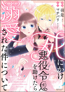 新刊【漫画】死にかけ悪役令息を助けたら溺愛された件について 【かきおろし小説付】,raw,無料,マチバリ,羽是,ぶんか社