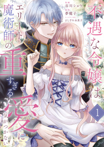 【期間限定　無料お試し版　閲覧期限2026年9月2日】不遇な令嬢はエリート魔術師の重すぎる愛に気がつかない１の表紙