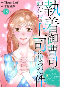 新刊【漫画】執着御曹司がわたしの上司になった件～恋してもいいですか？～19,raw,無料,Three-Leaf,木村成寿,秋水社ORIGINAL