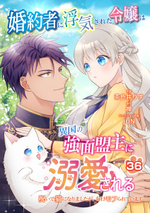 婚約者に浮気された令嬢は異国の強面盟主に溺愛される～呪いで猫になりましたが、毎日モフられています～【第36話】の表紙