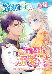 新刊【漫画】婚約者に浮気された令嬢は異国の強面盟主に溺愛される～呪いで猫になりましたが、毎日モフられています～【第37話】raw,無料,茶色井りす,禅,JUN,パルプライド